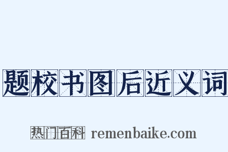 题校书图后近义词是什么意思的图片